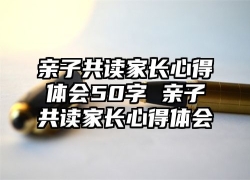 亲子共读家长心得体会50字 亲子共读家长心得体会