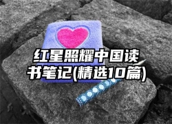 红星照耀中国读书笔记(精选10篇)