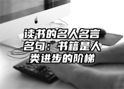 读书的名人名言名句：书籍是人类进步的阶梯