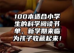 100本适合小学生的科学阅读书单，新学期来临为孩子收藏起来！