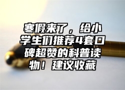 寒假来了，给小学生们推荐4套口碑超赞的科普读物！建议收藏