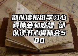 部队读报纸学习心得体会和感想 部队读书心得体会500