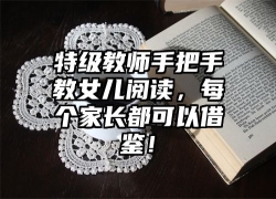 特级教师手把手教女儿阅读，每个家长都可以借鉴！