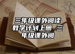 三年级课外阅读教学计划上册 三年级课外阅