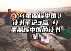 《红星照耀中国》读书笔记3篇 红星照耀中国的读书笔