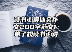 读书心得体会作文200字范文1：弟子规读书心得