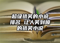 超级搞笑的小说排名 让人笑到喷的搞笑小说