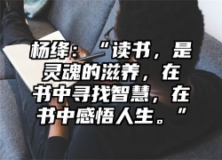 杨绛：“读书，是灵魂的滋养，在书中寻找智慧，在书中感悟人生。”