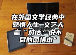 在外国文学经典中感悟人生 文艺大咖“对话：说不尽的网格本”