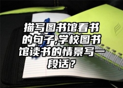 描写图书馆看书的句子,学校图书馆读书的情景写一段话？