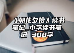 《朝花夕拾》读书笔记_小学读书笔记 300字